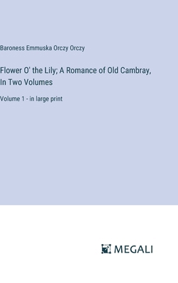 Flower O' the Lily; A Romance of Old Cambray, I... 3387304390 Book Cover