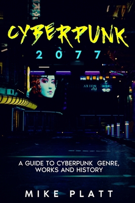 Cyberpunk 2077: A Guide to Cyberpunk Genre, Works And History: Prepare for Cyberpunk 2077, Learn Everything About Cyberpunk