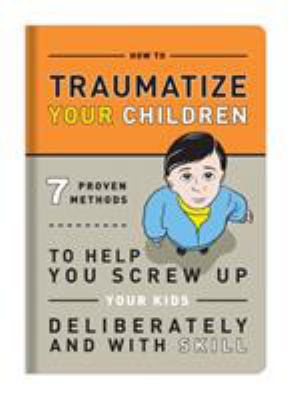 How to Traumatize Your Children: 7 Proven Metho... 1601063091 Book Cover