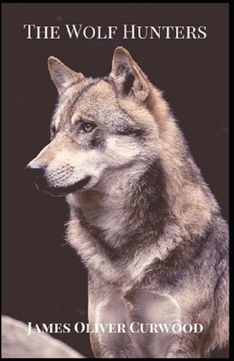 The Wolf Hunters: James Oliver Curwood (Classic... B091DWS43X Book Cover