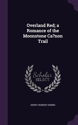 Overland Red; a Romance of the Moonstone Ca?non... 1359765093 Book Cover