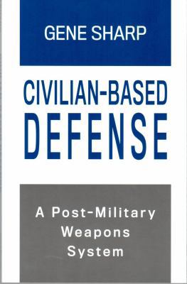 Civilian-Based Defense: A Post-Military Weapons... 1880813416 Book Cover