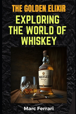 The Golden Elixir: Exploring the World of Whiskey B0BW2H5N5S Book Cover