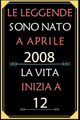 Le Leggende Sono Nato A Aprile 2008 La Vita Inizia A 12: taccuino con un cuore in quarta di copertina: Regali personalizzati, Regalo per donna, uomo 12 anni B085KBRVP2 Book Cover