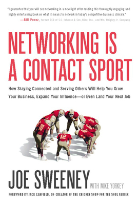 Networking Is a Contact Sport: How Staying Connected and Serving Others Will Help You Grow Your Business, Expand Your Influence-Or Even Land Your Next Job (