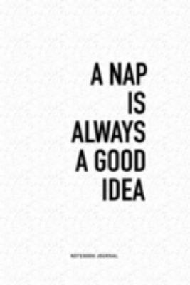 A Nap Is Always A Good Idea: A 6x9 Inch Journal Diary Notebook With A Bold Text Font Slogan On A Matte Cover and 120 Blank Lined Pages