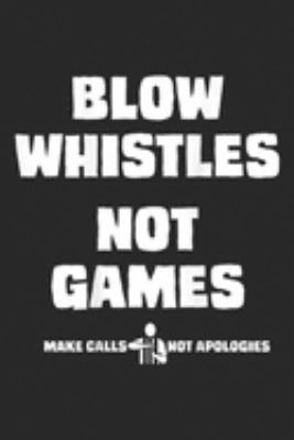 Blow Whistles Not Games make calls not apologies: Blow Whistles Not Games  Journal/Notebook Blank Lined Ruled 6x9 100 Pages