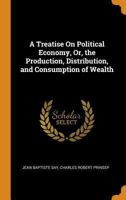 A Treatise on Political Economy, Or, the Produc... 0343809729 Book Cover