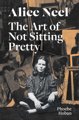 Alice Neel: The Art of Not Sitting Pretty 1644230526 Book Cover