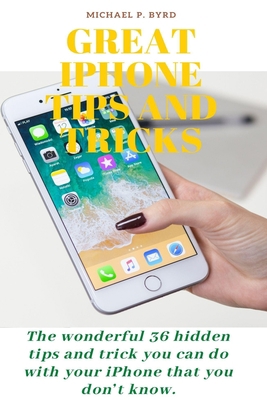 GREAT IPHONE TIPS AND TRICKS: The wonderful 36 hidden tips and trick you can do with your iPhone that you don’t know. B08734PZ49 Book Cover