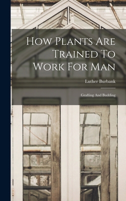 How Plants Are Trained To Work For Man: Graftin... 1017276404 Book Cover