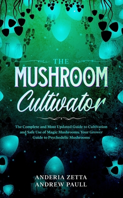 The Mushroom Cultivator: The Complete and Most Updated Guide to Cultivation and Safe Use of Magic Mushrooms. Your Grower Guide to Psychedelic Mushrooms 1801095558 Book Cover