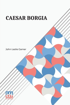 Caesar Borgia: A Study Of The Renaissance 9356145660 Book Cover