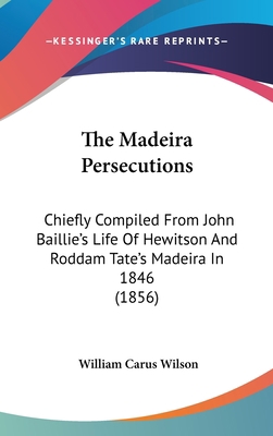 The Madeira Persecutions: Chiefly Compiled From... 1120980364 Book Cover