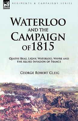 Waterloo and the Campaign of 1815: Quatre Bras,... 1846777720 Book Cover