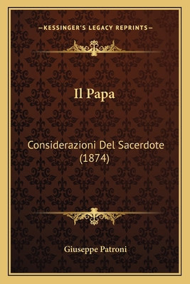 Il Papa: Considerazioni Del Sacerdote (1874) [Italian] 1168021421 Book Cover