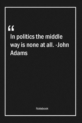 Paperback In politics the middle way is none at all. -John Adams: Lined Gift Notebook With Unique Touch | Journal | Lined Premium 120 Pages |politics Quotes| Book