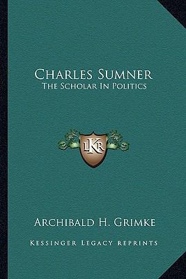 Charles Sumner: The Scholar In Politics 1163630195 Book Cover