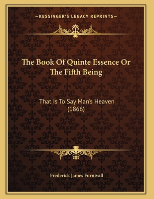 The Book Of Quinte Essence Or The Fifth Being: ... 1164821415 Book Cover