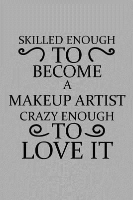 Skilled Enough to Become a Makeup Artist Crazy Enough to Love It: Notebook, Journal or Planner Size 6 X 9 110 Lined Pages Office Equipment Great Gift Idea for Christmas or Birthday for a Makeup Artist 1796834351 Book Cover