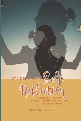 Journal of Self Reflection : A Guide to Help You on Your Journey of Elevation to Your Life's Purpose