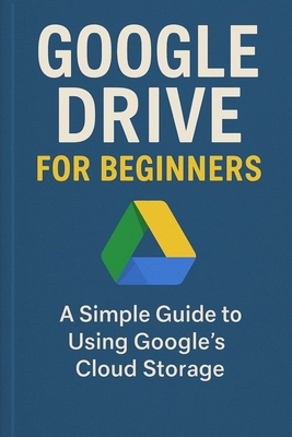 Google Drive for Beginners: A Simple Guide to U... B0FZFTBV57 Book Cover