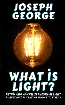 What Is Light?: Rethinking Maxwell's Theory-Is ... B0DZNBT7WK Book Cover