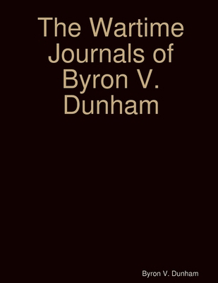 The Wartime Journals of Byron V. Dunham 1312789603 Book Cover