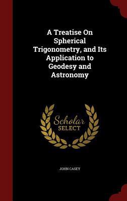 A Treatise On Spherical Trigonometry, and Its A... 1298697743 Book Cover