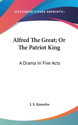 Alfred The Great; Or The Patriot King: A Drama ... 0548203008 Book Cover