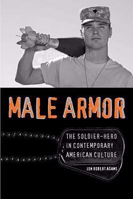 Male Armor: The Soldier-Hero in Contemporary Am... 0813927536 Book Cover