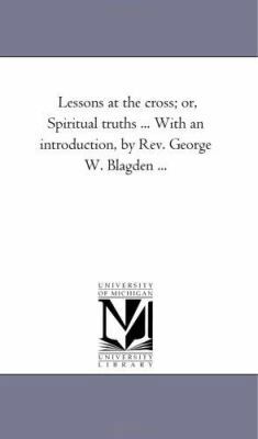 Lessons At the Cross; or, Spiritual Truths ... ... 1425525970 Book Cover