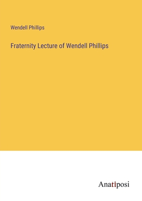 Fraternity Lecture of Wendell Phillips 3382316781 Book Cover