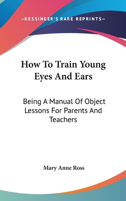 How To Train Young Eyes And Ears: Being A Manua... 0548382972 Book Cover