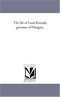 The Life of Louis Kossuth, Governor of Hungary, 1425552196 Book Cover