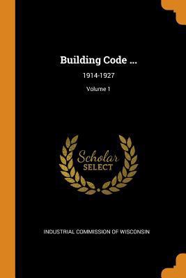 Building Code ...: 1914-1927; Volume 1 0344282236 Book Cover