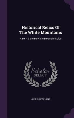 Historical Relics Of The White Mountains: Also,... 1355684110 Book Cover