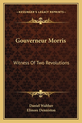 Gouverneur Morris: Witness Of Two Revolutions 1163173126 Book Cover