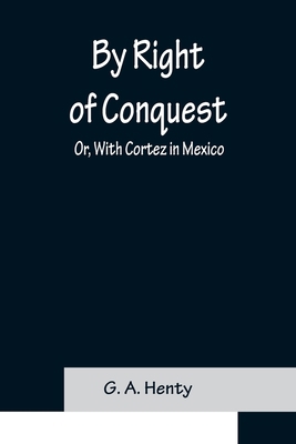 By Right of Conquest; Or, With Cortez in Mexico 9356151954 Book Cover