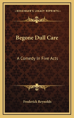 Begone Dull Care: A Comedy In Five Acts 1168903041 Book Cover