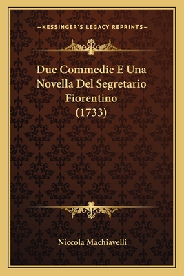 Due Commedie E Una Novella Del Segretario Fiore... [Italian] 1165422131 Book Cover