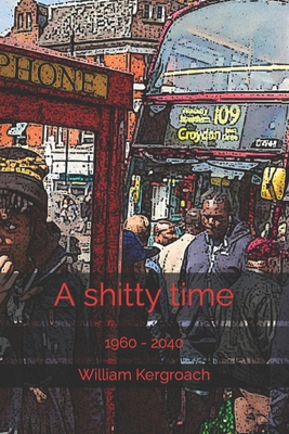 A shitty time: 1960 - 2040 B09RPTWVR8 Book Cover