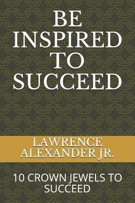 Be Inspired to Succeed: Ten Crown Jewels to Suc... 0578198479 Book Cover