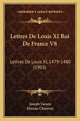 Lettres De Louis XI Roi De France V8: Lettres D... [French] 1167653203 Book Cover
