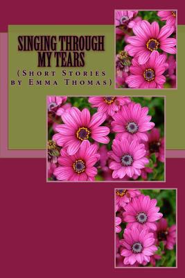 Singing Through My Tears: (Short Stories By Emm... 1533020434 Book Cover