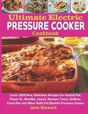 Ultimate Electric Pressure Cooker Cookbook: Learn 1009 New, Delicious Recipes for Instant Pot, Power XL, Mealthy, Cosori, Nuwave, Tower, Gowise, Crock-Pot and Other Multi Pot Electric Pressure Cooker 1793492204 Book Cover