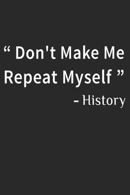 Don't Make Me Repeat Myself History: Funny Quot... B084DGQDYT Book Cover