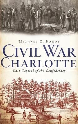 Civil War Charlotte: Last Capital of the Confed... 1540206653 Book Cover