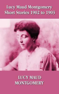 Lucy Maud Montgomery Short Stories 1902-1903 1781392404 Book Cover