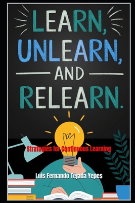 Learn, Unlearn, and Relearn.: Strategies for Co... B0DKJS56JK Book Cover